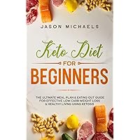 Keto Diet for Beginners: The Ultimate Meal Plan & Eating Out Guide for Effective Low Carb Weight Loss & Healthy Living Using Ketosis