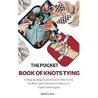 The Pocket Book of Knots Tying: A Step By Step Guide to Learn How to Tie the Most Useful Knots from Basics to Expert Techniques The Pocket Book of Knots Tying: A Step By Step Guide to Learn How to Tie the Most Useful Knots from Basics to Expert Techniques Kindle Paperback