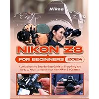 Nikon Z8 For Beginners: Comprehensive Step-By-Step Guide on Everything You Need to Know to Master Your New Nikon Z8 Camera Nikon Z8 For Beginners: Comprehensive Step-By-Step Guide on Everything You Need to Know to Master Your New Nikon Z8 Camera Paperback Kindle Hardcover