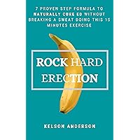 ROCK HARD ERECTION: 7 Proven Step Formula To Naturally Cure ED Without Breaking A Sweat Doing This 15 Minutes Exercise