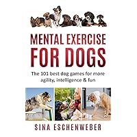 MENTAL EXERCISE FOR DOGS: The 101 best dog games for more agility,intelligence & fun MENTAL EXERCISE FOR DOGS: The 101 best dog games for more agility,intelligence & fun Paperback Kindle
