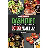 The 30-Minute Dash Diet Cookbook for Beginners: Easy Low Sodium Recipes with 30-Day Meal Plan for Weight Loss and Blood Pressure The 30-Minute Dash Diet Cookbook for Beginners: Easy Low Sodium Recipes with 30-Day Meal Plan for Weight Loss and Blood Pressure Paperback