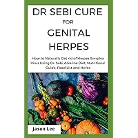 DR SEBI CURE FOR GENITAL HERPES: How To Naturally Get Rid Of Herpes Simplex Virus Using Dr. Sebi Alkaline Diet, Nutritional Guide, Food List And Herbs