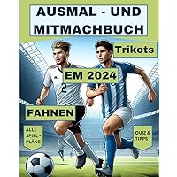 Ausmal- und Mitmachbuch zur Fußball-EM 2024: Fahnen + Trikots + Kompletter Spielplan + Quiz + Tipps (German Edition)