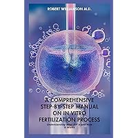 A COMPREHENSIVE STEP-BY-STEP MANUAL ON IN VITRO FERTILIZATION PROCESS: Understanding what IVF is and How it Works A COMPREHENSIVE STEP-BY-STEP MANUAL ON IN VITRO FERTILIZATION PROCESS: Understanding what IVF is and How it Works Kindle Paperback