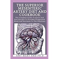 The Superior Mesenteric Artery Diet And Cookbook: The Complete Guide To Quick And Easy Recipes To Provides Oxygenated Blood And Nutrients To The Intestines