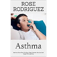 Asthma : Asthma Cure: How To Cure, Treat, Prevent, Survive And Cope With Asthma Asthma : Asthma Cure: How To Cure, Treat, Prevent, Survive And Cope With Asthma Kindle Paperback