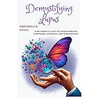 Demystifying Lupus: A Beginner's Guide to Understanding Symptoms, Diagnosis, and Management Demystifying Lupus: A Beginner's Guide to Understanding Symptoms, Diagnosis, and Management Kindle Hardcover Paperback