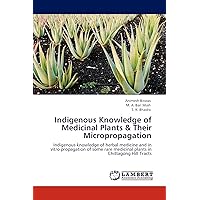 Indigenous Knowledge of Medicinal Plants & Their Micropropagation: Indigenous knowledge of herbal medicine and in vitro propagation of some rare medicinal plants in Chittagong Hill Tracts Indigenous Knowledge of Medicinal Plants & Their Micropropagation: Indigenous knowledge of herbal medicine and in vitro propagation of some rare medicinal plants in Chittagong Hill Tracts Paperback