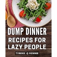 Dump Dinner Recipes For Lazy People: Effortless and Delicious One-Pot Dishes for the Time-strapped: Unleash Your Inner Chef