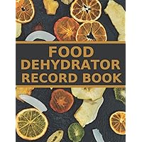 Food Dehydrator Record Book: A Logbook To Keep Track Of Food Batches, Dehydrated Vegetables, Fruit, Meat, Machine Repairs And Maintenance - A Useful Gift For Food Dehydrator Owners