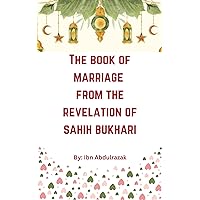THE BOOK OF MARRIAGE FROM THE REVELATION OF SAHIH BUKHARI: Unveiling the meaning of the Hadith revealed from the prophet concerning the concepts of marriage in Islam. THE BOOK OF MARRIAGE FROM THE REVELATION OF SAHIH BUKHARI: Unveiling the meaning of the Hadith revealed from the prophet concerning the concepts of marriage in Islam. Kindle Hardcover Paperback