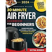30-Minute Air Fryer Cookbook For Beginners: Plunge Into Quick, Nutritious, and Tasty Dishes | The Ultimate Air Fryer Expertise Guide