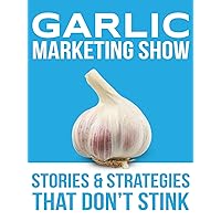 The Garlic Marketing Show - Stories and Strategies that Don't Stink