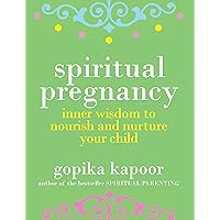 Spiritual Pregnancy: Inner Wisdom to Nourish and Nurture Your Child Spiritual Pregnancy: Inner Wisdom to Nourish and Nurture Your Child Kindle