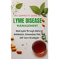 THE COMPLETE GUIDE TO LYME DISEASE MANAGEMENT: Heal Lyme Through Natural Antibiotics, Elimination Diet, and Self-Care Strategies THE COMPLETE GUIDE TO LYME DISEASE MANAGEMENT: Heal Lyme Through Natural Antibiotics, Elimination Diet, and Self-Care Strategies Kindle Hardcover Paperback