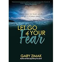 Let Go of Your Fear: Choosing to Trust Jesus in Life's Stormy Times Let Go of Your Fear: Choosing to Trust Jesus in Life's Stormy Times Paperback Kindle