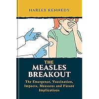 THE MEASLES BREAKOUT: The Emergence, Vaccination, Impacts, Measures and Future Implications (PERSONAL AND PUBLIC HEALTH BOOK SERIES) THE MEASLES BREAKOUT: The Emergence, Vaccination, Impacts, Measures and Future Implications (PERSONAL AND PUBLIC HEALTH BOOK SERIES) Kindle Paperback