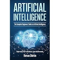 Artificial Intelligence: The Complete Beginners’ Guide to Artificial Intelligence Artificial Intelligence: The Complete Beginners’ Guide to Artificial Intelligence Paperback Kindle