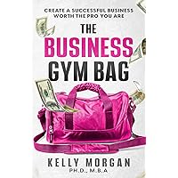 The Business Gym Bag: Create a Successful Business Worth the Pro You Are