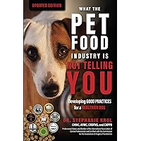 What the Pet Food Industry Is Not Telling You:: Developing Good Practices for a Healthier Dog What the Pet Food Industry Is Not Telling You:: Developing Good Practices for a Healthier Dog Paperback Kindle Hardcover