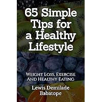 65 Simple Tips For A Healthy Lifestyle: Weight Loss, Exercise And Healthy Eating