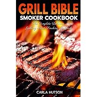Grill Bible Smoker Cookbook: The Complete Delicious Grilling And Smoking Cookbook