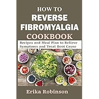 How to Reverse Fibromyalgia Cookbook: Recipes and Meal Plan to Relieve Symptoms and Treat Root Cause How to Reverse Fibromyalgia Cookbook: Recipes and Meal Plan to Relieve Symptoms and Treat Root Cause Paperback Kindle