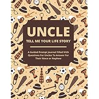 Uncle Tell Me Your Life Story: A Guided Journal Filled With Questions For Uncles To Answer For Their Nieces and Nephews