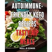 Autoimmune-Friendly Keto Recipes: Tasty Aip Meals: Delicious Autoimmune Protocol (AIP) Keto Recipes for Healthier and Happier Living