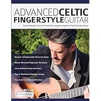 Advanced Celtic Fingerstyle Guitar: Twelve Popular Scottish & Irish Folk Songs Arranged For Solo Acoustic Guitar (Learn How to Play Acoustic Guitar)