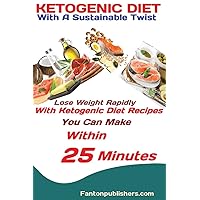 Ketogenic Diet: With A Sustainable Twist Lose Weight Rapidly With Ketogenic Diet Recipes You Can Make Within 25 Minutes