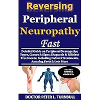 Reversing Peripheral Neuropathy Fast: Detailed Guide on Peripheral Neuropathy; Types, Causes & Signs; Diagnosis & Efficient Treatments; Including Natural Treatments, Amazing Facts & Lots More Reversing Peripheral Neuropathy Fast: Detailed Guide on Peripheral Neuropathy; Types, Causes & Signs; Diagnosis & Efficient Treatments; Including Natural Treatments, Amazing Facts & Lots More Kindle Paperback