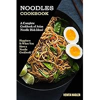 Noodles Cookbook: A Complete Cookbook of Asian Noodle Dish Ideas! (Happiness Is When You Have a Noodle Cookbook!)