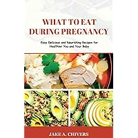WHAT TO EAT DURING PREGNANCY: Easy Delicious and Nourishing Recipes for Healthier You and Your Baby WHAT TO EAT DURING PREGNANCY: Easy Delicious and Nourishing Recipes for Healthier You and Your Baby Paperback Kindle