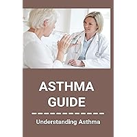 Asthma Guide: Understanding Asthma: Asthma Medications Asthma Guide: Understanding Asthma: Asthma Medications Kindle Paperback