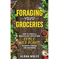Foraging your Groceries: How to create a holistic diet identifying edible wild plants in North America for beginners