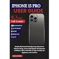 IPHONE 15 PRO USER GUIDE: Simple Illustrated Step-By-Step Manual on How to Setup, Learn and Master All Features of IPhone 15Pro with IOS 17 Tips & Tricks for Beginners and Seniors IPHONE 15 PRO USER GUIDE: Simple Illustrated Step-By-Step Manual on How to Setup, Learn and Master All Features of IPhone 15Pro with IOS 17 Tips & Tricks for Beginners and Seniors Paperback Kindle