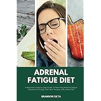 Adrenal Fatigue Diet: A Beginner's Step by Step Guide to Reversing Adrenal Fatigue Symptoms Through Diet: With Recipes and a Meal Plan Adrenal Fatigue Diet: A Beginner's Step by Step Guide to Reversing Adrenal Fatigue Symptoms Through Diet: With Recipes and a Meal Plan Paperback Kindle