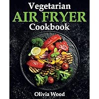 Vegetarian Air Fryer Cookbook: A Stunning Collection of Some of The Most Mouth-watering Vegetarian Recipes that are Perfect for Using Any Air Fryer Brand Vegetarian Air Fryer Cookbook: A Stunning Collection of Some of The Most Mouth-watering Vegetarian Recipes that are Perfect for Using Any Air Fryer Brand Paperback Kindle Hardcover