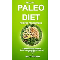 Healthy Paleo Diet Recipes for Newbies: Eating nourishing food with some amazing ingredients designed for starters Healthy Paleo Diet Recipes for Newbies: Eating nourishing food with some amazing ingredients designed for starters Kindle Paperback