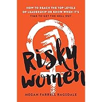 Risky Women: How To Reach the Top Levels of Leadership or Know When It's Time to Get the Hell Out Risky Women: How To Reach the Top Levels of Leadership or Know When It's Time to Get the Hell Out Kindle Hardcover Paperback