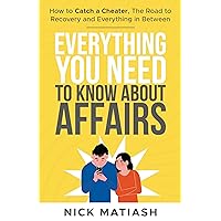 Everything You Need to Know About Affairs: How to Catch a Cheater, The Road to Recovery, and Everything in Between Everything You Need to Know About Affairs: How to Catch a Cheater, The Road to Recovery, and Everything in Between Paperback Kindle