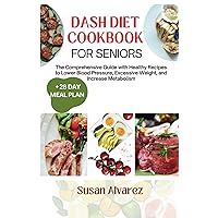 Dash Diet Cookbook for Seniors: The Comprehensive Guide with Healthy Recipes to Lower Blood Pressure, Excessive Weight, and Increase Metabolism