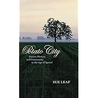 Potato City: Nature, History, and Community in the Age of Sprawl Potato City: Nature, History, and Community in the Age of Sprawl Hardcover