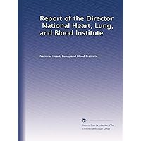 Report of the Director, National Heart, Lung, and Blood Institute
