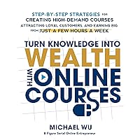Turn Knowledge into Wealth with Online Courses: Step-by-Step Strategies for Creating High Demand Courses, Attracting Loyal Customers, and Earning Big from Just a Few Hours a Week Turn Knowledge into Wealth with Online Courses: Step-by-Step Strategies for Creating High Demand Courses, Attracting Loyal Customers, and Earning Big from Just a Few Hours a Week Audible Audiobook Kindle Paperback Hardcover