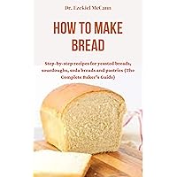 How to Make Bread : Step-by-step recipes for yeasted breads, sourdoughs, soda breads and pastries (The Complete Baker’s Guide) How to Make Bread : Step-by-step recipes for yeasted breads, sourdoughs, soda breads and pastries (The Complete Baker’s Guide) Kindle Paperback