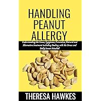 Handling Peanut Allergy: Everything You Need to Know including its Cause, Diagnosis, and How to Treat and Manage the Condition Handling Peanut Allergy: Everything You Need to Know including its Cause, Diagnosis, and How to Treat and Manage the Condition Kindle Paperback