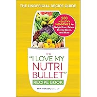 The I Love My NutriBullet Recipe Book: 200 Healthy Smoothies for Weight Loss, Detox, Energy Boosts, and More (